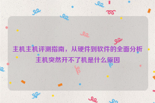 主机主机评测指南，从硬件到软件的全面分析主机突然开不了机是什么原因