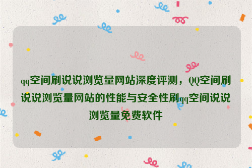 qq空间刷说说浏览量网站深度评测，QQ空间刷说说浏览量网站的性能与安全性刷qq空间说说浏览量免费软件