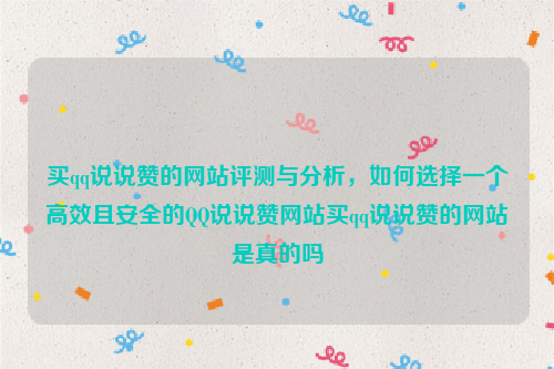 买qq说说赞的网站评测与分析，如何选择一个高效且安全的QQ说说赞网站买qq说说赞的网站是真的吗