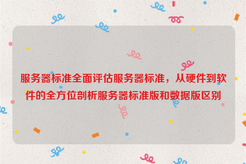 服务器标准全面评估服务器标准，从硬件到软件的全方位剖析服务器标准版和数据版区别