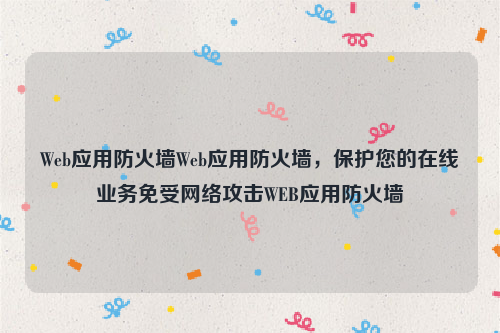 Web应用防火墙Web应用防火墙，保护您的在线业务免受网络攻击WEB应用防火墙