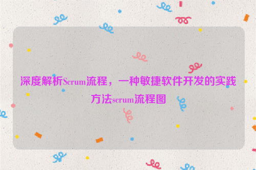 深度解析Scrum流程，一种敏捷软件开发的实践方法scrum流程图