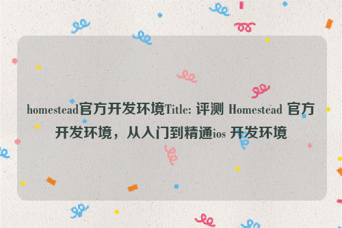 homestead官方开发环境Title: 评测 Homestead 官方开发环境，从入门到精通ios 开发环境