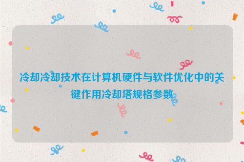 冷却冷却技术在计算机硬件与软件优化中的关键作用冷却塔规格参数