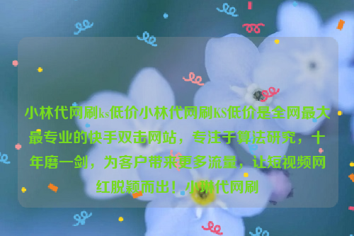 小林代网刷ks低价小林代网刷KS低价是全网最大最专业的快手双击网站，专注于算法研究，十年磨一剑，为客户带来更多流量，让短视频网红脱颖而出！小琳代网刷