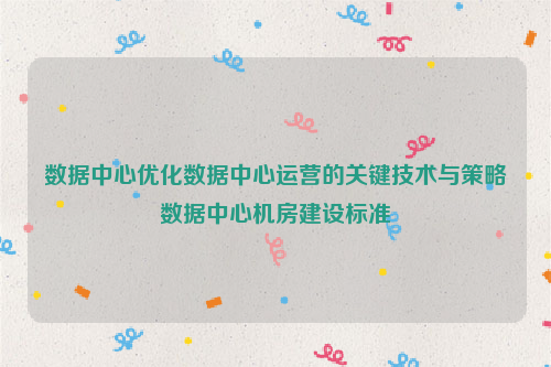 数据中心优化数据中心运营的关键技术与策略数据中心机房建设标准