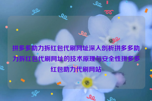 拼多多助力拆红包代刷网址深入剖析拼多多助力拆红包代刷网址的技术原理与安全性拼多多红包助力代刷网站