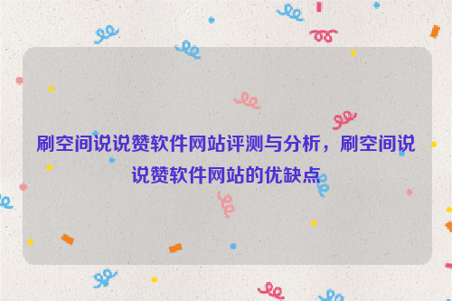 刷空间说说赞软件网站评测与分析，刷空间说说赞软件网站的优缺点