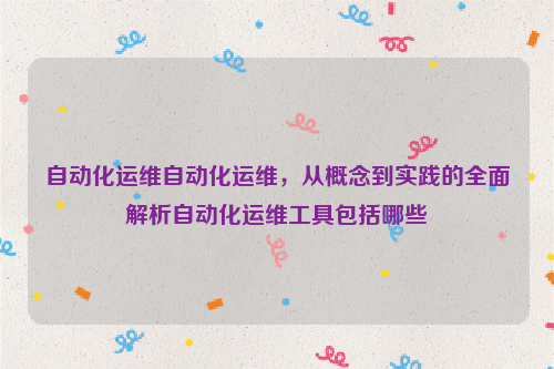 自动化运维自动化运维，从概念到实践的全面解析自动化运维工具包括哪些