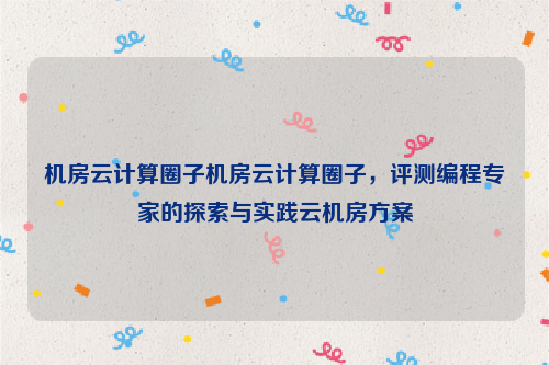 机房云计算圈子机房云计算圈子，评测编程专家的探索与实践云机房方案