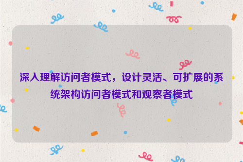 深入理解访问者模式，设计灵活、可扩展的系统架构访问者模式和观察者模式