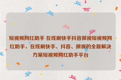 短视频网红助手 在线刷快手抖音微视短视频网红助手，在线刷快手、抖音、微视的全新解决方案短视频网红助手平台