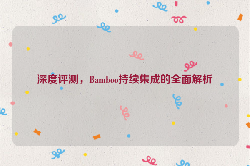 深度评测，Bamboo持续集成的全面解析