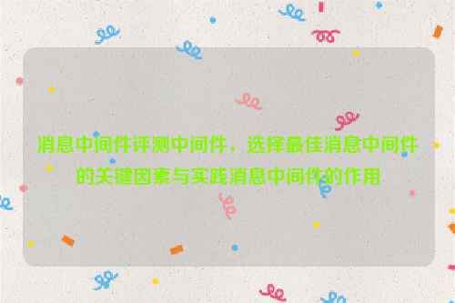 消息中间件评测中间件，选择最佳消息中间件的关键因素与实践消息中间件的作用