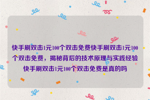 快手刷双击1元100个双击免费快手刷双击1元100个双击免费，揭秘背后的技术原理与实践经验快手刷双击1元100个双击免费是真的吗