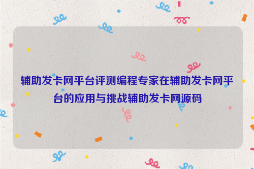 辅助发卡网平台评测编程专家在辅助发卡网平台的应用与挑战辅助发卡网源码