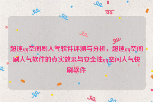 超速qq空间刷人气软件评测与分析，超速qq空间刷人气软件的真实效果与安全性qq空间人气快刷软件