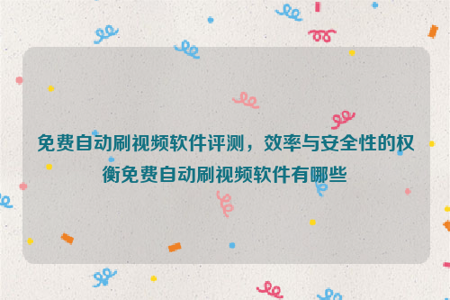 免费自动刷视频软件评测，效率与安全性的权衡免费自动刷视频软件有哪些