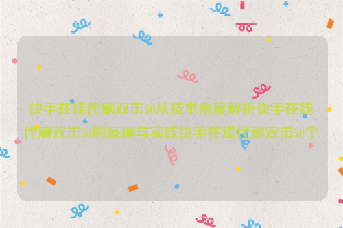 快手在线代刷双击50从技术角度解析快手在线代刷双击50的原理与实践快手在线代刷双击50个