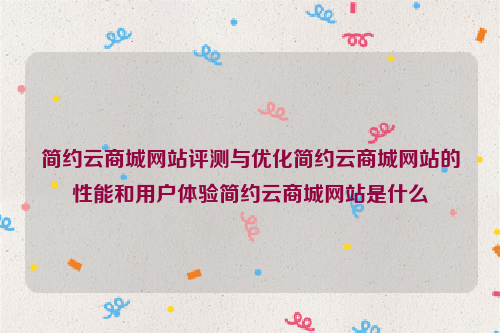 简约云商城网站评测与优化简约云商城网站的性能和用户体验简约云商城网站是什么