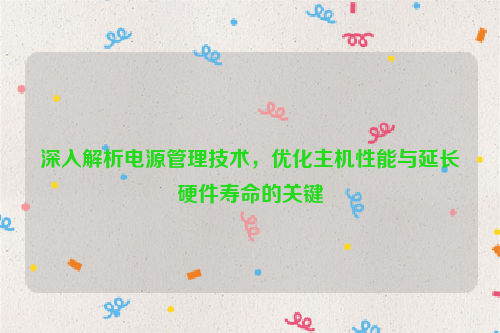 深入解析电源管理技术，优化主机性能与延长硬件寿命的关键