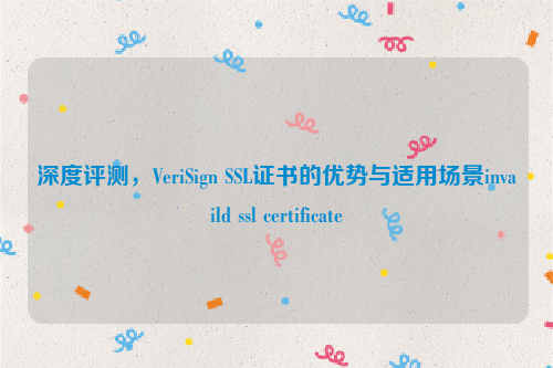 深度评测，VeriSign SSL证书的优势与适用场景invaild ssl certificate