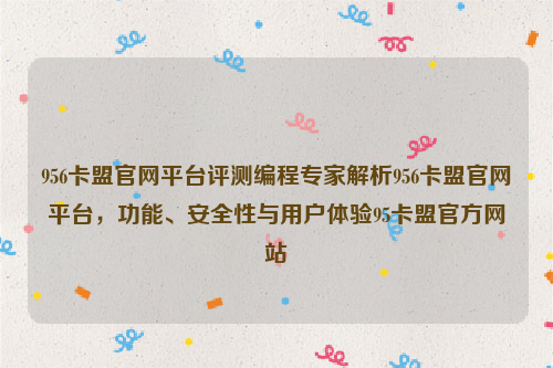 956卡盟官网平台评测编程专家解析956卡盟官网平台，功能、安全性与用户体验95卡盟官方网站