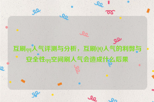 互刷qq人气评测与分析，互刷QQ人气的利弊与安全性qq空间刷人气会造成什么后果