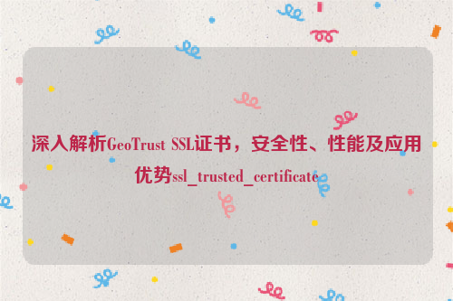 深入解析GeoTrust SSL证书，安全性、性能及应用优势ssl_trusted_certificate