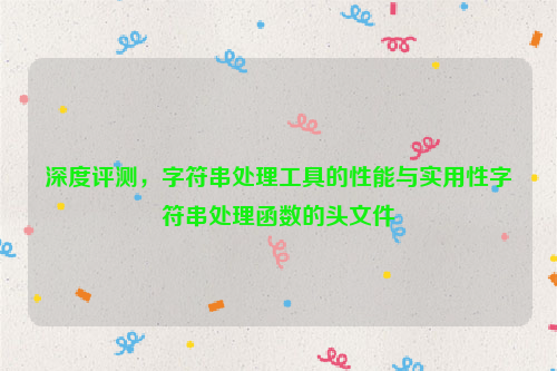 深度评测，字符串处理工具的性能与实用性字符串处理函数的头文件