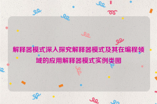 解释器模式深入探究解释器模式及其在编程领域的应用解释器模式实例类图