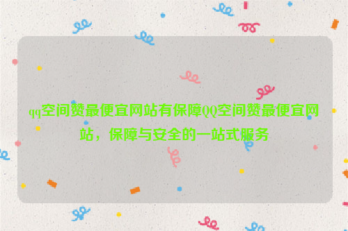 qq空间赞最便宜网站有保障QQ空间赞最便宜网站，保障与安全的一站式服务