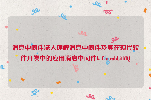 消息中间件深入理解消息中间件及其在现代软件开发中的应用消息中间件kafka,rabbitMQ