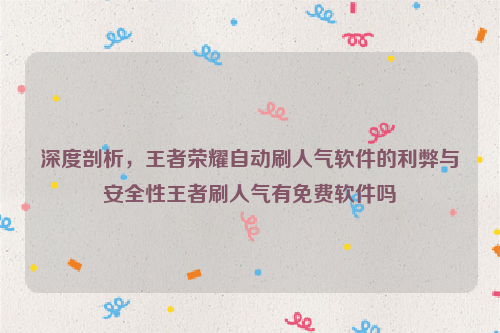 深度剖析，王者荣耀自动刷人气软件的利弊与安全性王者刷人气有免费软件吗