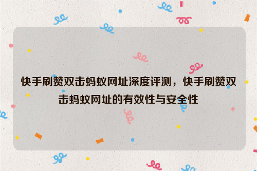 快手刷赞双击蚂蚁网址深度评测，快手刷赞双击蚂蚁网址的有效性与安全性