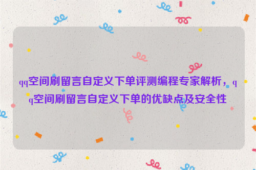 qq空间刷留言自定义下单评测编程专家解析，qq空间刷留言自定义下单的优缺点及安全性