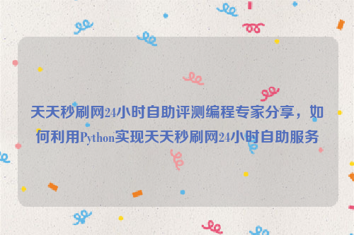 天天秒刷网24小时自助评测编程专家分享，如何利用Python实现天天秒刷网24小时自助服务