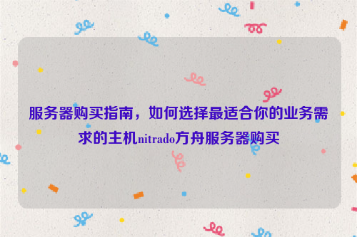 服务器购买指南，如何选择最适合你的业务需求的主机nitrado方舟服务器购买