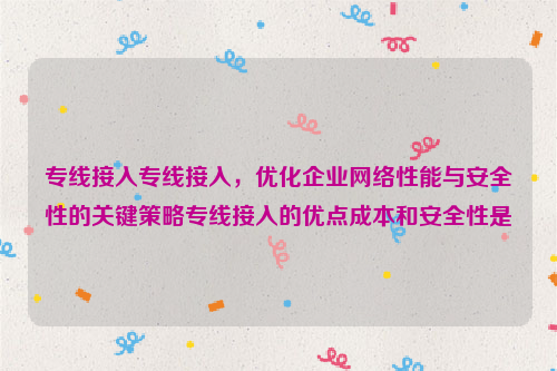 专线接入专线接入，优化企业网络性能与安全性的关键策略专线接入的优点成本和安全性是