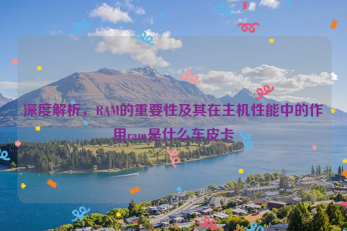 深度解析，RAM的重要性及其在主机性能中的作用ram是什么车皮卡