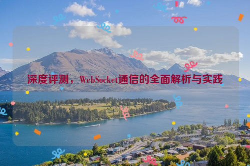 深度评测，WebSocket通信的全面解析与实践