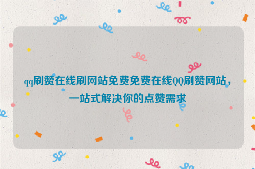 qq刷赞在线刷网站免费免费在线QQ刷赞网站，一站式解决你的点赞需求