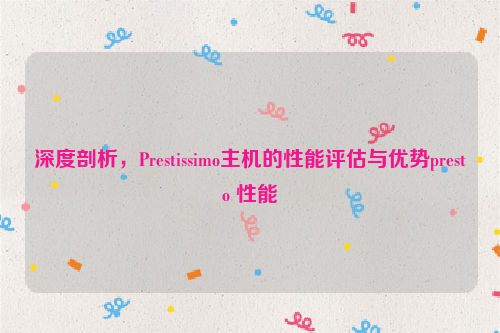 深度剖析，Prestissimo主机的性能评估与优势presto 性能