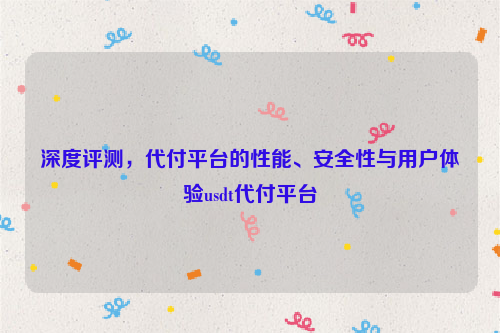 深度评测，代付平台的性能、安全性与用户体验usdt代付平台