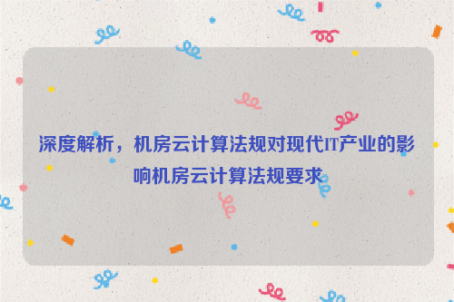 深度解析，机房云计算法规对现代IT产业的影响机房云计算法规要求