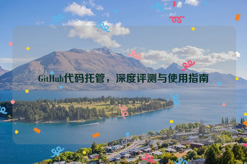 GitHub代码托管，深度评测与使用指南