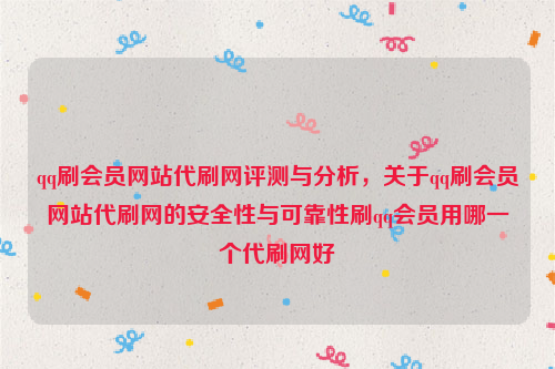 qq刷会员网站代刷网评测与分析，关于qq刷会员网站代刷网的安全性与可靠性刷qq会员用哪一个代刷网好