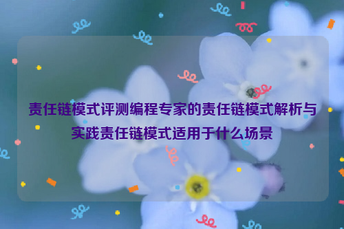 责任链模式评测编程专家的责任链模式解析与实践责任链模式适用于什么场景