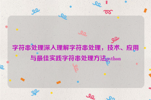 字符串处理深入理解字符串处理，技术、应用与最佳实践字符串处理方法python