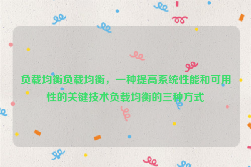 负载均衡负载均衡，一种提高系统性能和可用性的关键技术负载均衡的三种方式